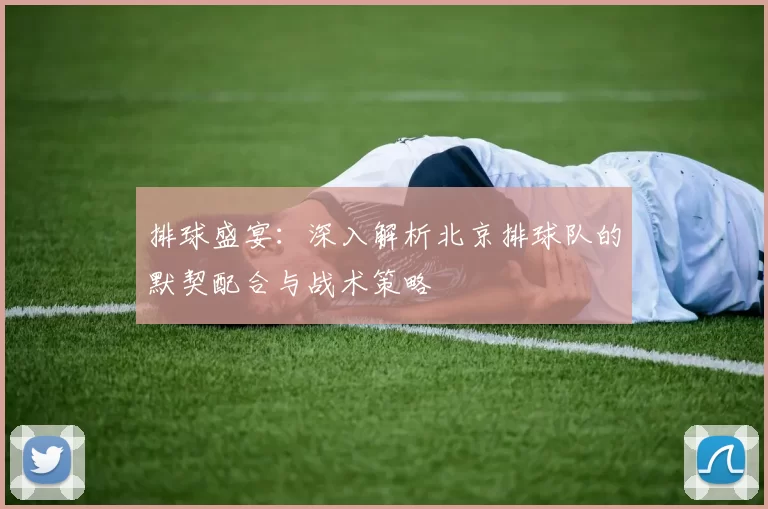排球盛宴:深入解析北京排球队的默契配合与战术策略