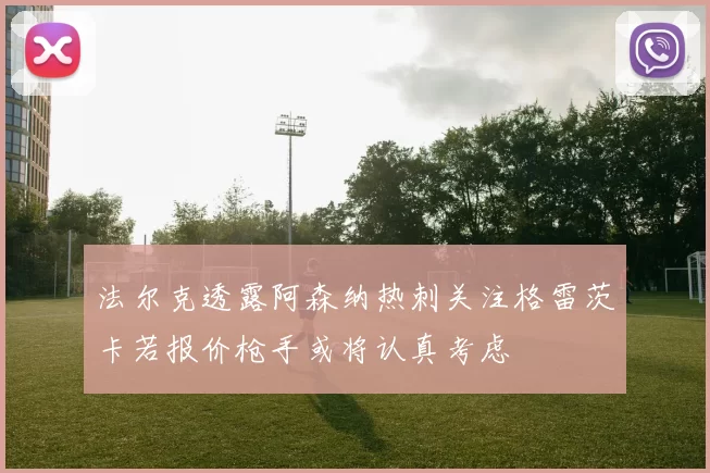 法尔克透露阿森纳热刺关注格雷茨卡若报价枪手或将认真考虑