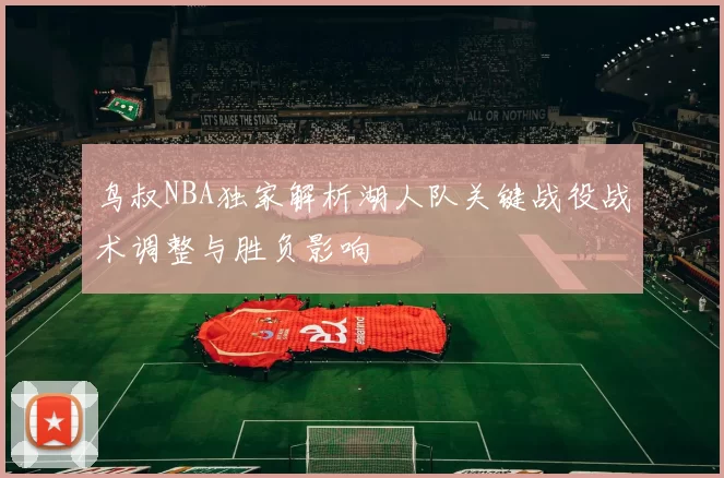 鸟叔NBA独家解析湖人队关键战役战术调整与胜负影响