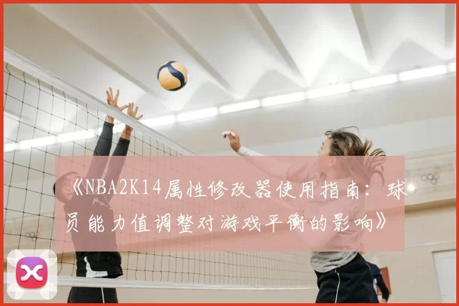 《NBA2K14属性修改器使用指南：球员能力值调整对游戏平衡的影响》