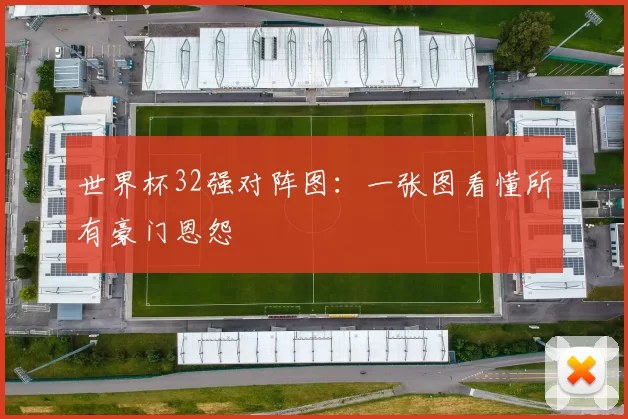 世界杯32强对阵图:一张图看懂所有豪门恩怨
