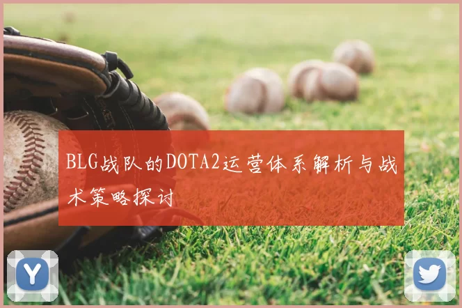 BLG战队的DOTA2运营体系解析与战术策略探讨