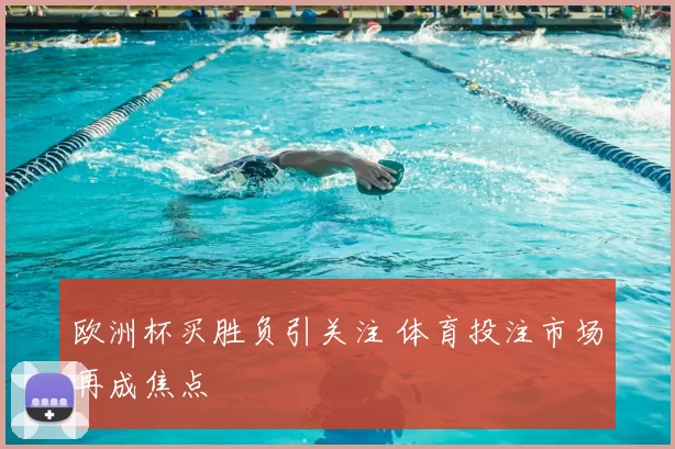 欧洲杯买胜负引关注 体育投注市场再成焦点