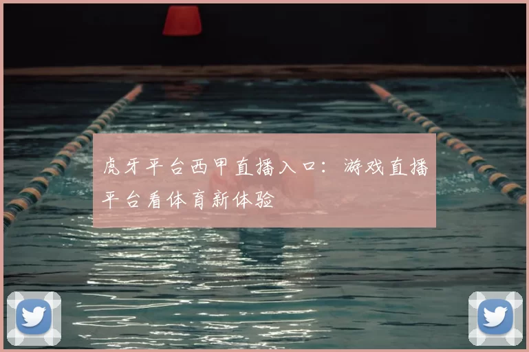 虎牙平台西甲直播入口：游戏直播平台看体育新体验