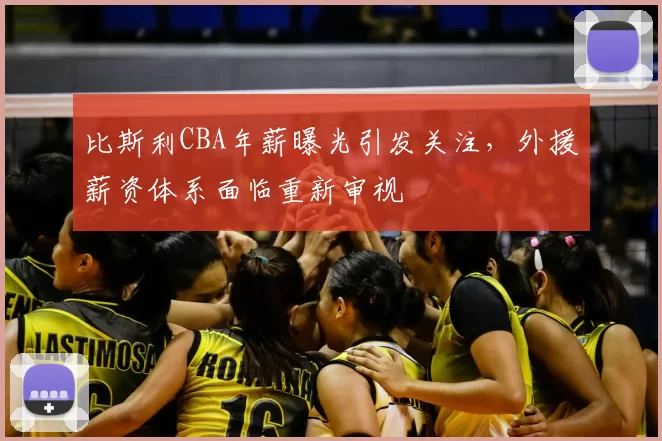 比斯利CBA年薪曝光引发关注，外援薪资体系面临重新审视