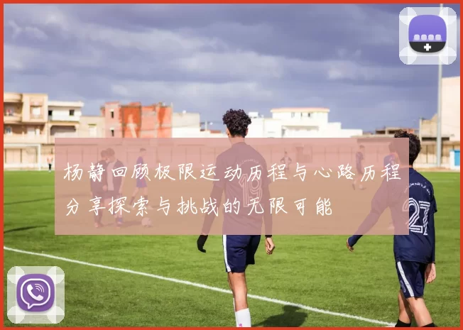 杨静回顾极限运动历程与心路历程分享探索与挑战的无限可能