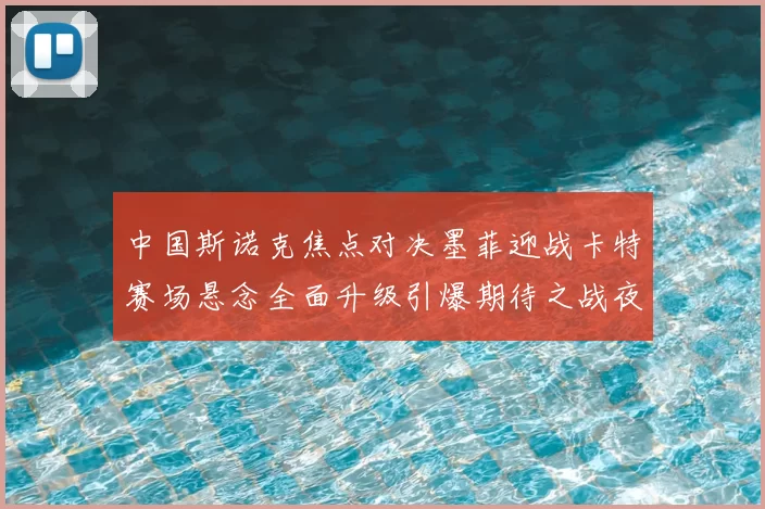 中国斯诺克焦点对决墨菲迎战卡特赛场悬念全面升级引爆期待之战夜