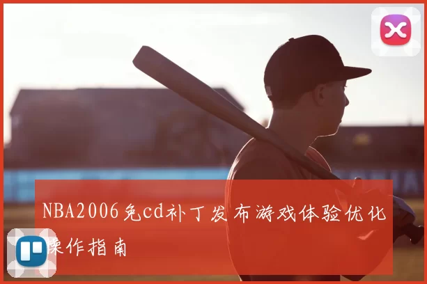 NBA2006免cd补丁发布游戏体验优化操作指南