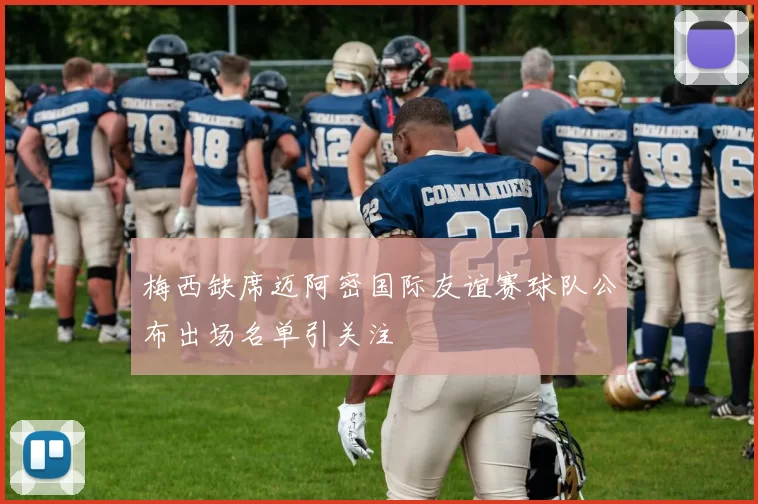 梅西缺席迈阿密国际友谊赛球队公布出场名单引关注