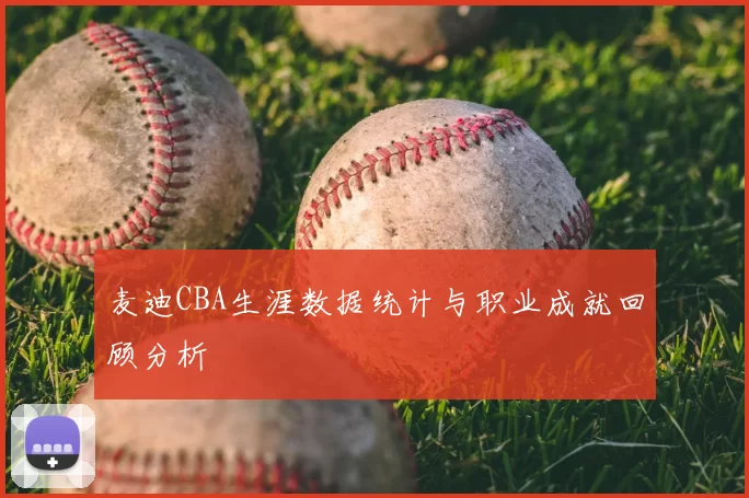 麦迪CBA生涯数据统计与职业成就回顾分析