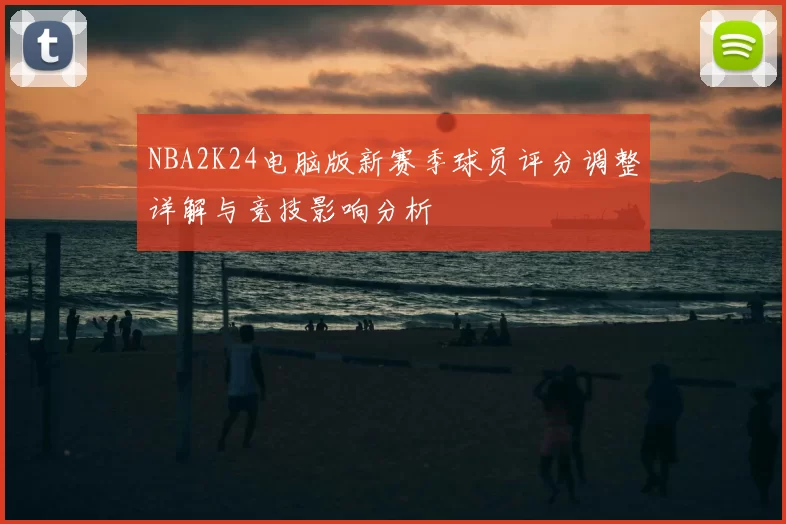 NBA2K24电脑版新赛季球员评分调整详解与竞技影响分析