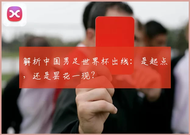 解析中国男足世界杯出线:是起点,还是昙花一现?