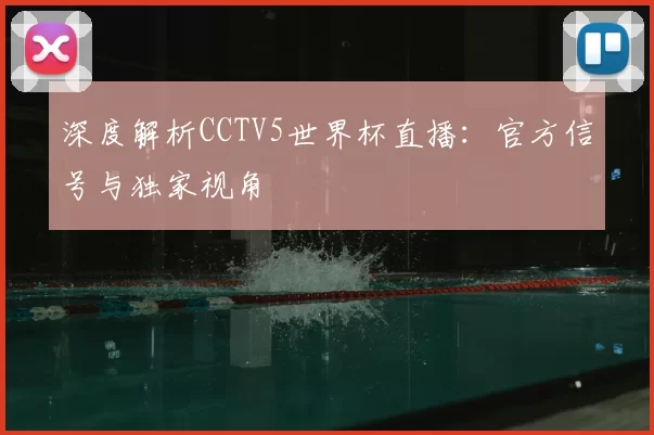 深度解析CCTV5世界杯直播:官方信号与独家视角
