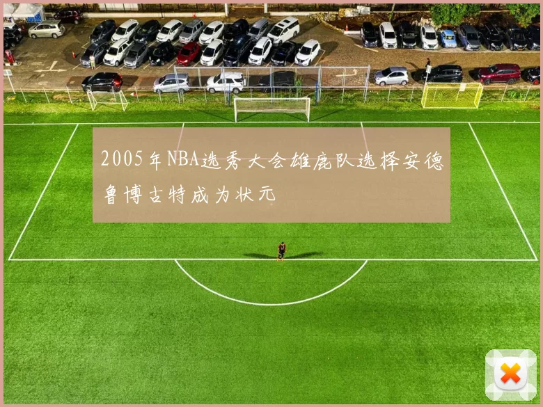 2005年NBA选秀大会雄鹿队选择安德鲁博古特成为状元