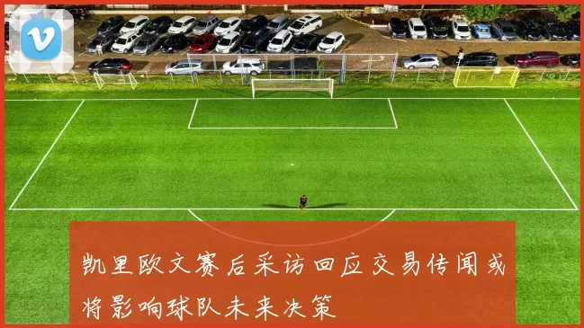 凯里欧文赛后采访回应交易传闻或将影响球队未来决策