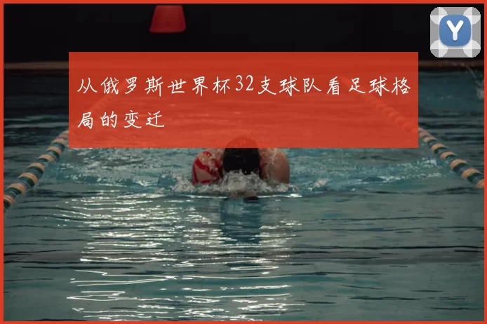 从俄罗斯世界杯32支球队看足球格局的变迁