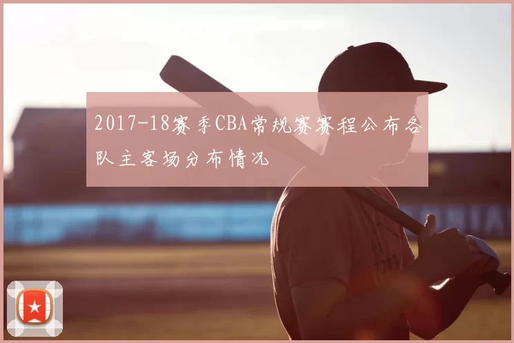 2017-18赛季CBA常规赛赛程公布各队主客场分布情况