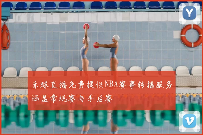 乐球直播免费提供NBA赛事转播服务涵盖常规赛与季后赛