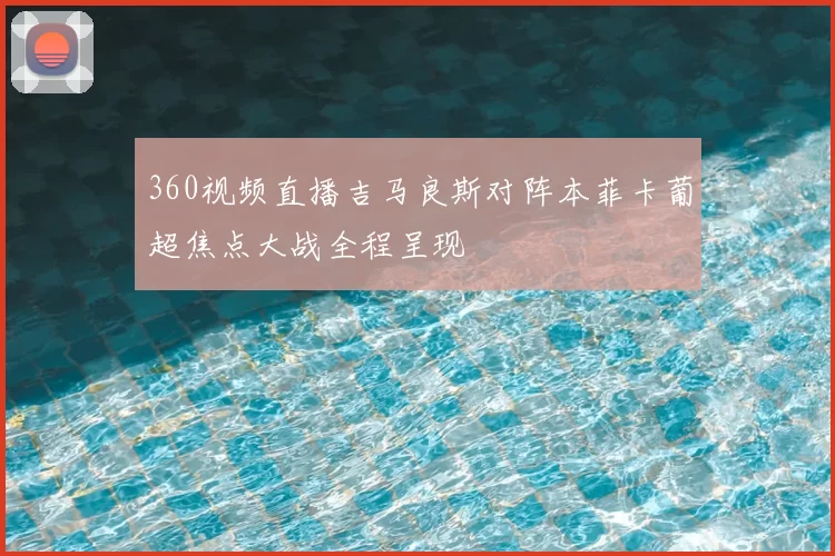 360视频直播吉马良斯对阵本菲卡葡超焦点大战全程呈现