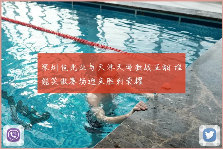 深圳佳兆业与天津天海激战正酣 谁能笑傲赛场迎来胜利荣耀