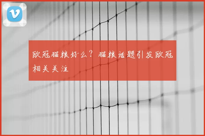 欧冠猫粮好么？猫粮话题引发欧冠相关关注