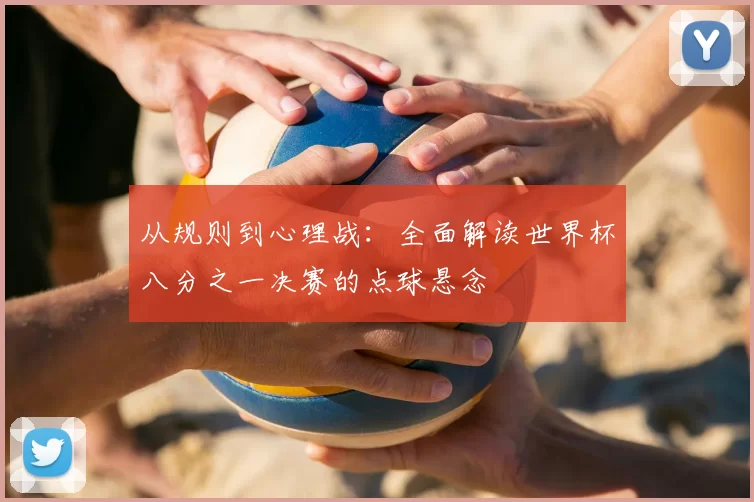 从规则到心理战:全面解读世界杯八分之一决赛的点球悬念