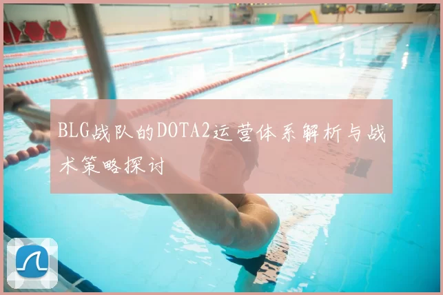 BLG战队的DOTA2运营体系解析与战术策略探讨