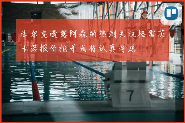 法尔克透露阿森纳热刺关注格雷茨卡若报价枪手或将认真考虑