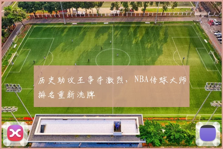 历史助攻王争夺激烈，NBA传球大师排名重新洗牌