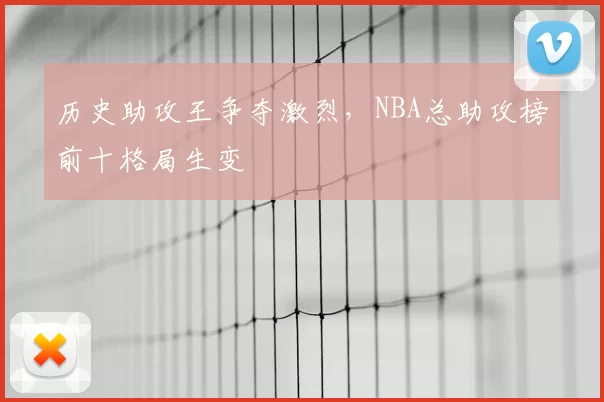 历史助攻王争夺激烈，NBA总助攻榜前十格局生变
