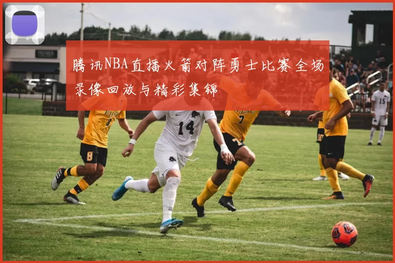 腾讯NBA直播火箭对阵勇士比赛全场录像回放与精彩集锦