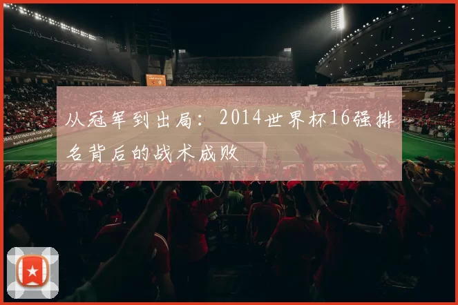从冠军到出局:2014世界杯16强排名背后的战术成败