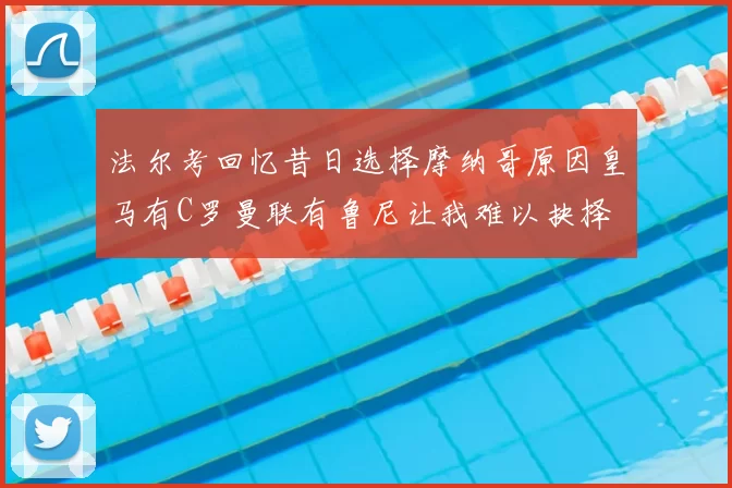 法尔考回忆昔日选择摩纳哥原因皇马有C罗曼联有鲁尼让我难以抉择