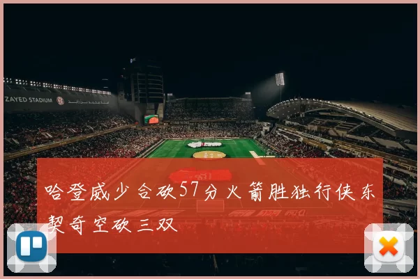 哈登威少合砍57分火箭胜独行侠东契奇空砍三双