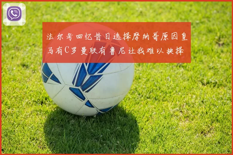 法尔考回忆昔日选择摩纳哥原因皇马有C罗曼联有鲁尼让我难以抉择