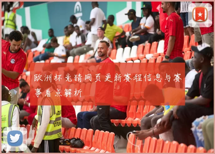 欧洲杯竞猜网页更新赛程信息与赛事看点解析