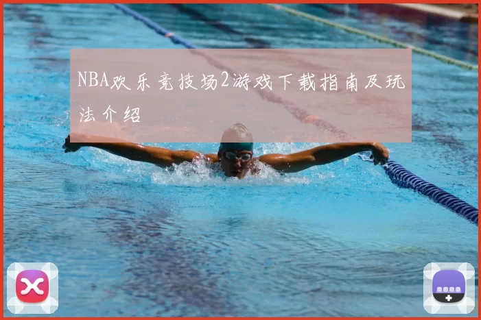 NBA欢乐竞技场2游戏下载指南及玩法介绍