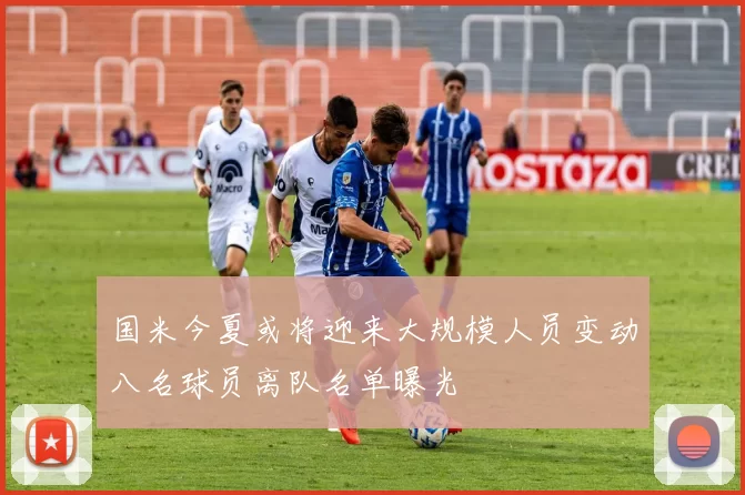 国米今夏或将迎来大规模人员变动八名球员离队名单曝光