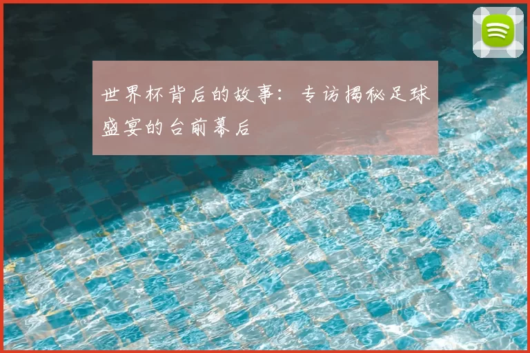 世界杯背后的故事:专访揭秘足球盛宴的台前幕后