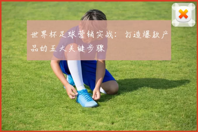 世界杯足球营销实战：打造爆款产品的五大关键步骤