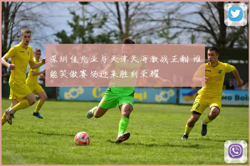 深圳佳兆业与天津天海激战正酣 谁能笑傲赛场迎来胜利荣耀