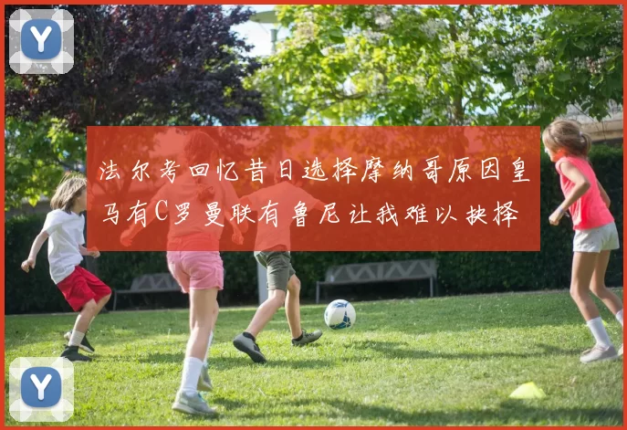 法尔考回忆昔日选择摩纳哥原因皇马有C罗曼联有鲁尼让我难以抉择