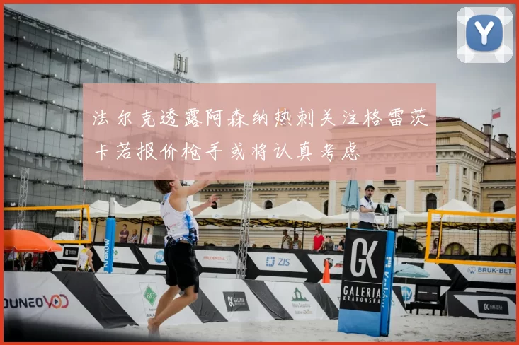 法尔克透露阿森纳热刺关注格雷茨卡若报价枪手或将认真考虑