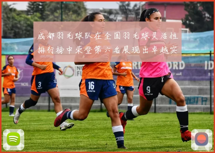 成都羽毛球队在全国羽毛球灵活性排行榜中荣登第六名展现出卓越实力与潜力