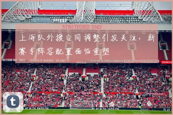 上海队外援合同调整引发关注,新赛季阵容配置面临重塑