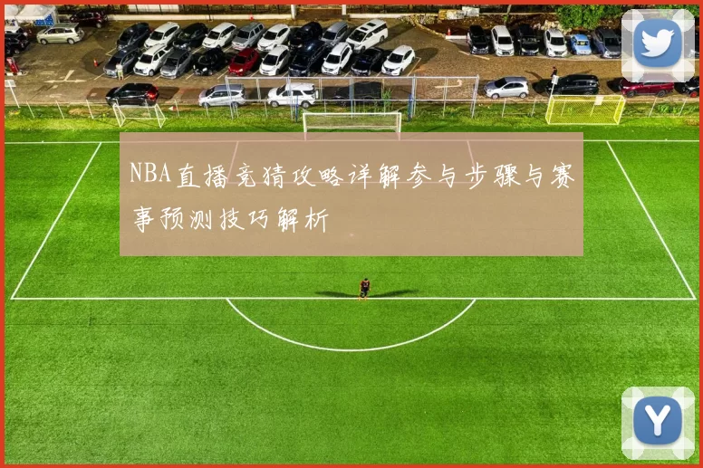 NBA直播竞猜攻略详解参与步骤与赛事预测技巧解析
