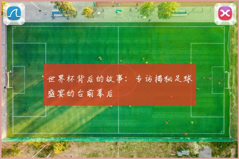 世界杯背后的故事:专访揭秘足球盛宴的台前幕后