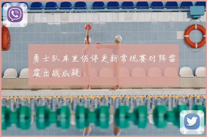 勇士队库里伤停更新常规赛对阵雷霆出战成疑