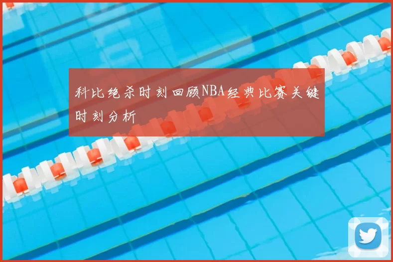 科比绝杀时刻回顾NBA经典比赛关键时刻分析