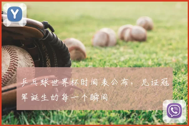 乒乓球世界杯时间表公布,见证冠军诞生的每一个瞬间